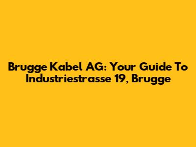 Brugge Kabel AG: Your Guide To Industriestrasse 19, Brugge