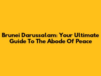 Brunei Darussalam: Your Ultimate Guide To The Abode Of Peace