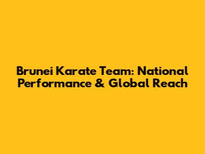 Brunei Karate Team: National Performance & Global Reach