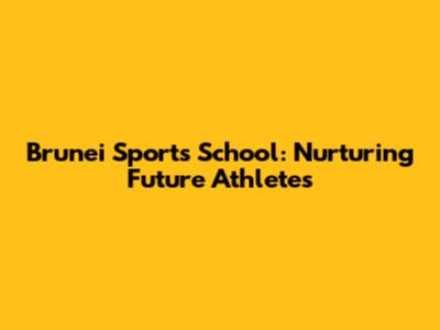 Brunei Sports School: Nurturing Future Athletes