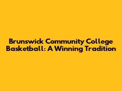 Brunswick Community College Basketball: A Winning Tradition