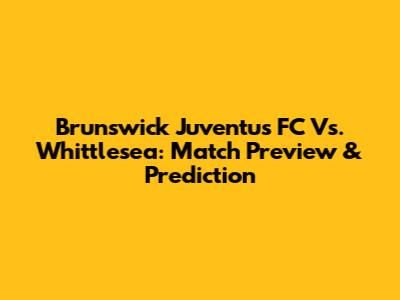 Brunswick Juventus FC Vs. Whittlesea: Match Preview & Prediction