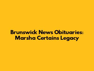 Brunswick News Obituaries: Marsha Certain's Legacy
