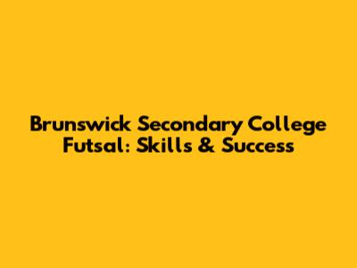 Brunswick Secondary College Futsal: Skills & Success