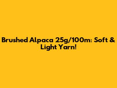 Brushed Alpaca 25g/100m: Soft & Light Yarn!