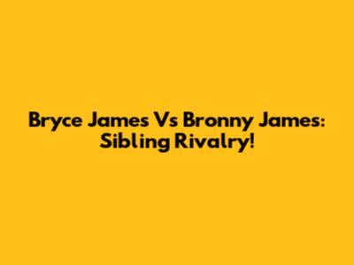 Bryce James Vs Bronny James: Sibling Rivalry!