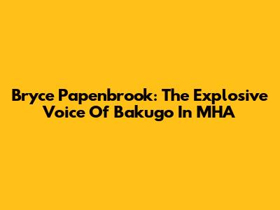 Bryce Papenbrook: The Explosive Voice Of Bakugo In MHA