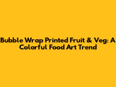 Bubble Wrap Printed Fruit & Veg: A Colorful Food Art Trend