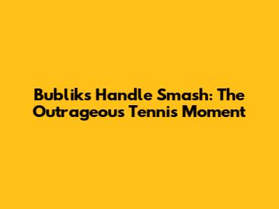 Bublik's Handle Smash: The Outrageous Tennis Moment