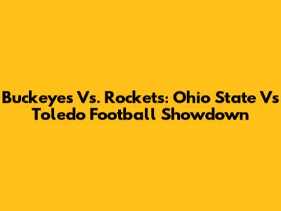 Buckeyes Vs. Rockets: Ohio State Vs Toledo Football Showdown
