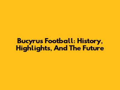 Bucyrus Football: History, Highlights, And The Future