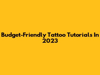 Budget-Friendly Tattoo Tutorials In 2023