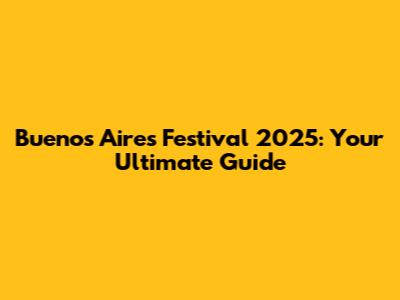 Buenos Aires Festival 2025: Your Ultimate Guide