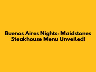 Buenos Aires Nights: Maidstone's Steakhouse Menu Unveiled!