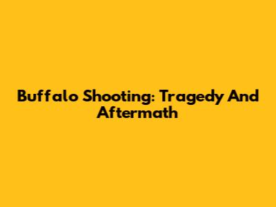 Buffalo Shooting: Tragedy And Aftermath