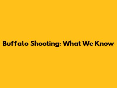 Buffalo Shooting: What We Know