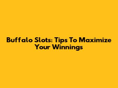 Buffalo Slots: Tips To Maximize Your Winnings