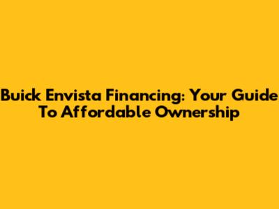 Buick Envista Financing: Your Guide To Affordable Ownership