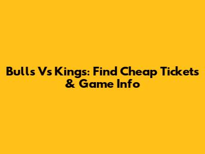 Bulls Vs Kings: Find Cheap Tickets & Game Info
