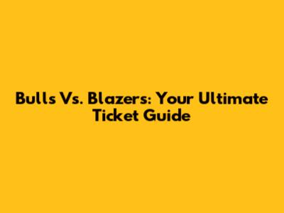 Bulls Vs. Blazers: Your Ultimate Ticket Guide