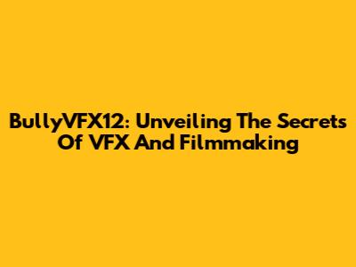 BullyVFX12: Unveiling The Secrets Of VFX And Filmmaking
