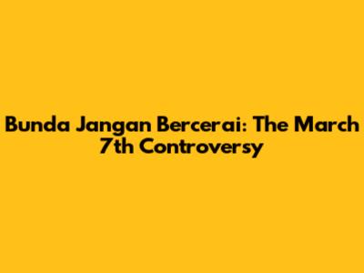 Bunda Jangan Bercerai: The March 7th Controversy