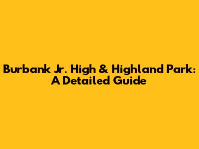 Burbank Jr. High & Highland Park: A Detailed Guide
