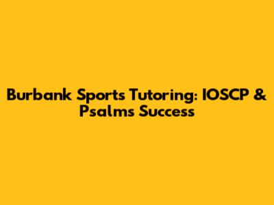 Burbank Sports Tutoring: IOSCP & Psalms Success
