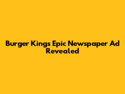 Burger King's Epic Newspaper Ad Revealed