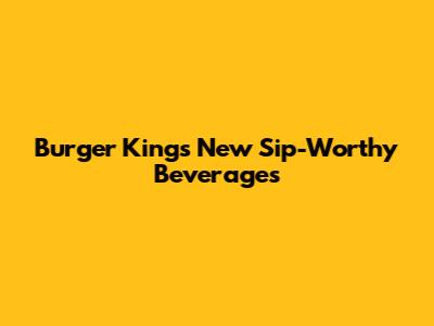 Burger King's New Sip-Worthy Beverages