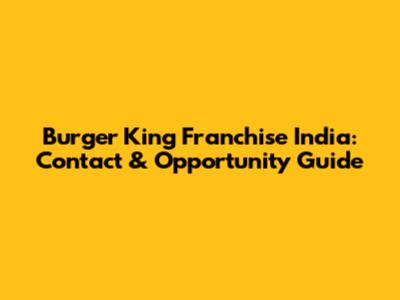 Burger King Franchise India: Contact & Opportunity Guide