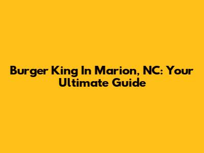 Burger King In Marion, NC: Your Ultimate Guide