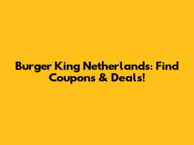 Burger King Netherlands: Find Coupons & Deals!