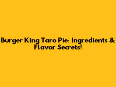 Burger King Taro Pie: Ingredients & Flavor Secrets!