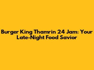 Burger King Thamrin 24 Jam: Your Late-Night Food Savior