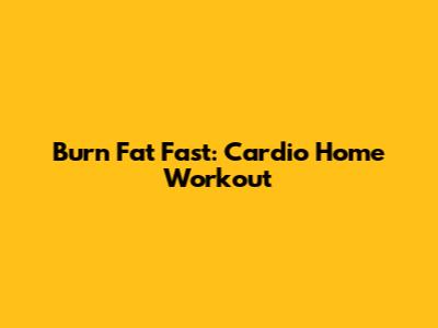 Burn Fat Fast: Cardio Home Workout
