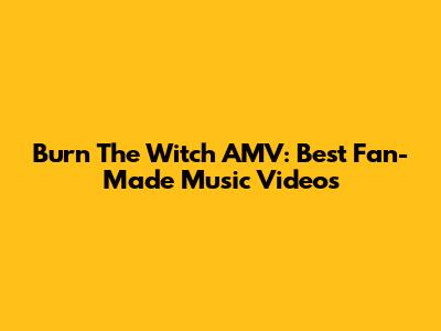 Burn The Witch AMV: Best Fan-Made Music Videos