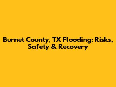 Burnet County, TX Flooding: Risks, Safety & Recovery