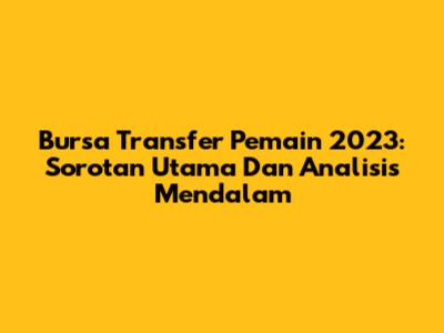 Bursa Transfer Pemain 2023: Sorotan Utama Dan Analisis Mendalam