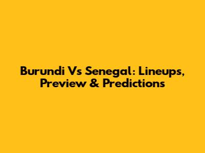 Burundi Vs Senegal: Lineups, Preview & Predictions