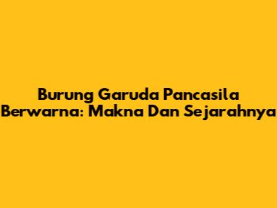 Burung Garuda Pancasila Berwarna: Makna Dan Sejarahnya