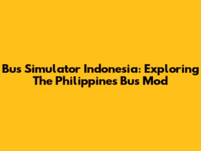 Bus Simulator Indonesia: Exploring The Philippines Bus Mod