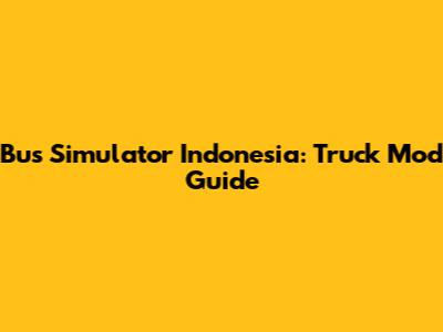 Bus Simulator Indonesia: Truck Mod Guide