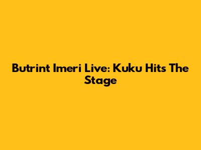 Butrint Imeri Live: Kuku Hits The Stage