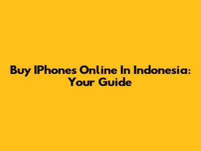 Buy IPhones Online In Indonesia: Your Guide