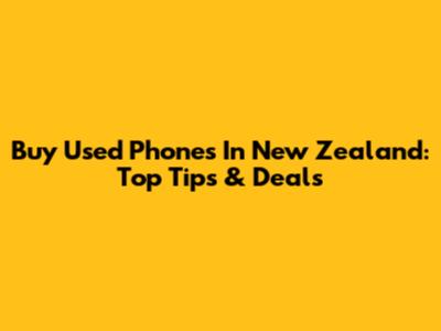 Buy Used Phones In New Zealand: Top Tips & Deals