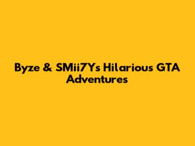 Byze & SMii7Y's Hilarious GTA Adventures
