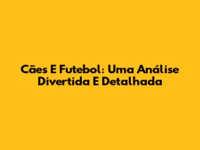 Cães E Futebol: Uma Análise Divertida E Detalhada