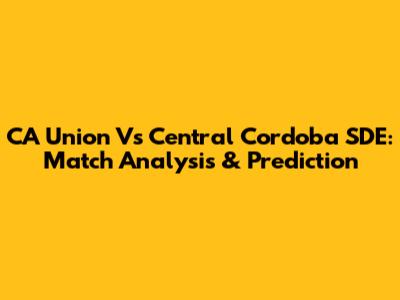 CA Union Vs Central Cordoba SDE: Match Analysis & Prediction