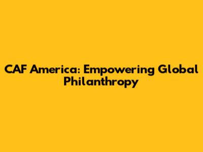 CAF America: Empowering Global Philanthropy